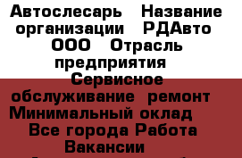 Автослесарь › Название организации ­ РДАвто, ООО › Отрасль предприятия ­ Сервисное обслуживание, ремонт › Минимальный оклад ­ 1 - Все города Работа » Вакансии   . Архангельская обл.,Северодвинск г.